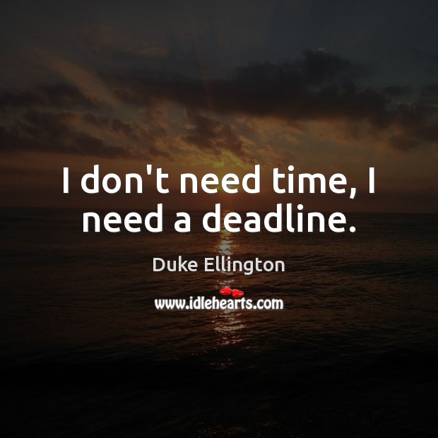 I don’t need time, I need a deadline. Duke Ellington Picture Quote