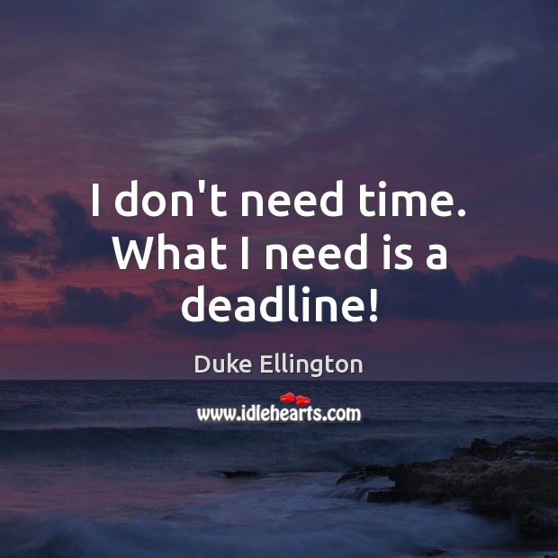 I don’t need time. What I need is a deadline! Duke Ellington Picture Quote