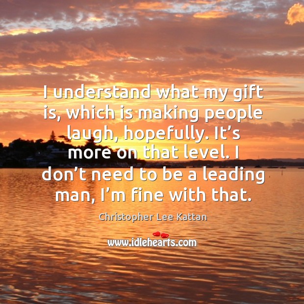 I don’t need to be a leading man, I’m fine with that. Christopher Lee Kattan Picture Quote