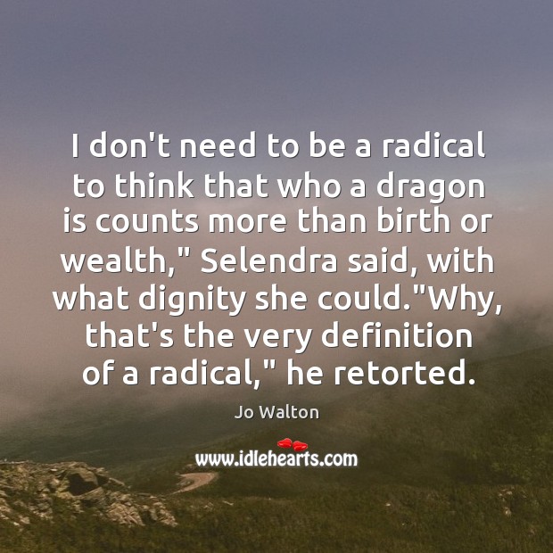 I don’t need to be a radical to think that who a Jo Walton Picture Quote