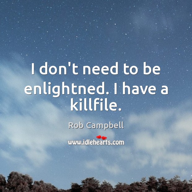I don’t need to be enlightned. I have a killfile. Rob Campbell Picture Quote