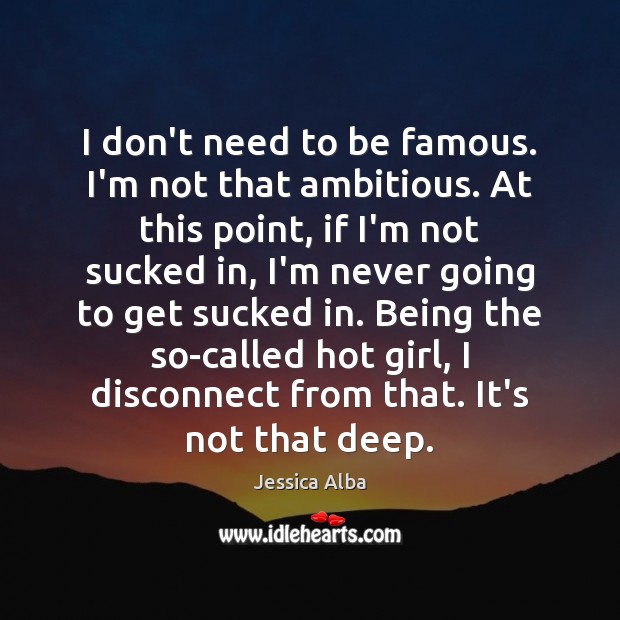 I don’t need to be famous. I’m not that ambitious. At this Jessica Alba Picture Quote