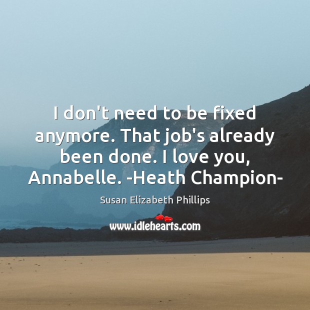 I don’t need to be fixed anymore. That job’s already been done. I Love You Quotes Image