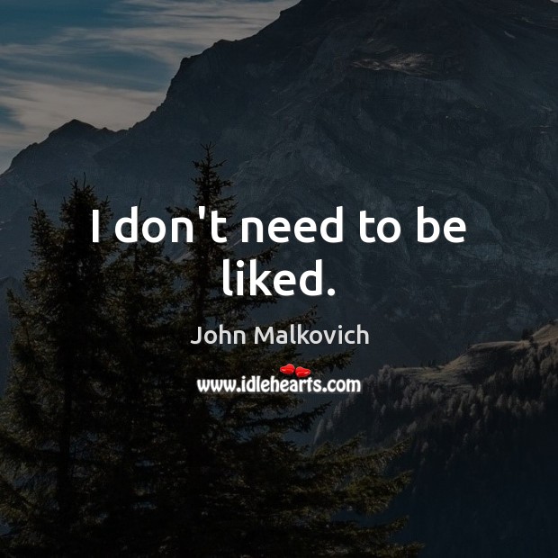 I don’t need to be liked. John Malkovich Picture Quote