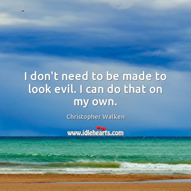 I don’t need to be made to look evil. I can do that on my own. Christopher Walken Picture Quote