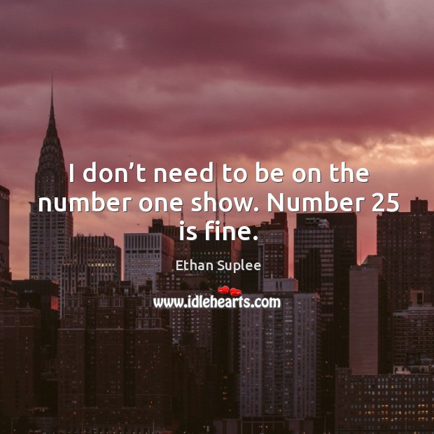 I don’t need to be on the number one show. Number 25 is fine. Ethan Suplee Picture Quote