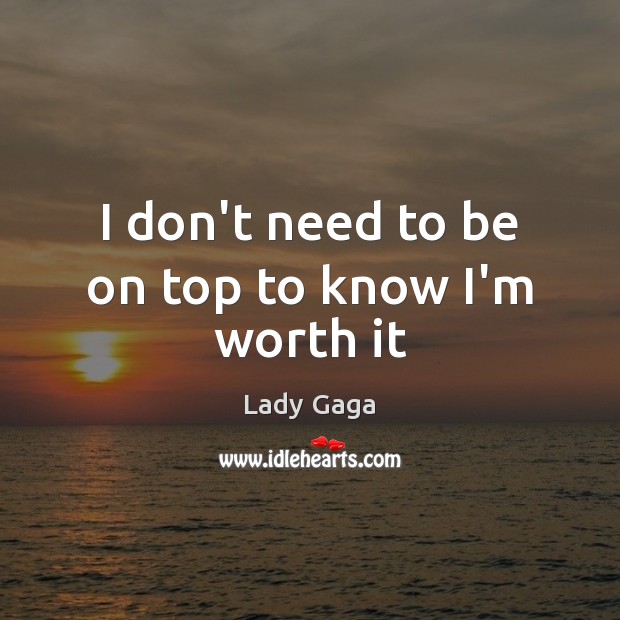I don’t need to be on top to know I’m worth it Lady Gaga Picture Quote