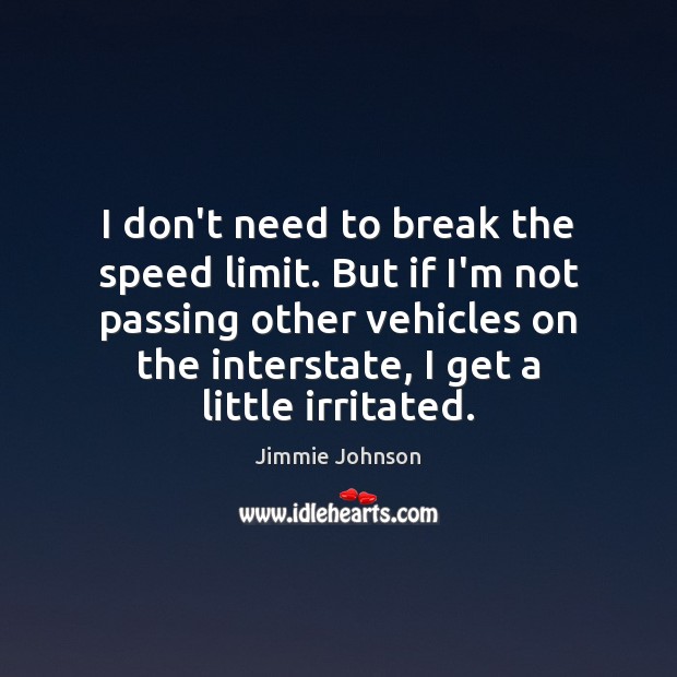 I don’t need to break the speed limit. But if I’m not Jimmie Johnson Picture Quote