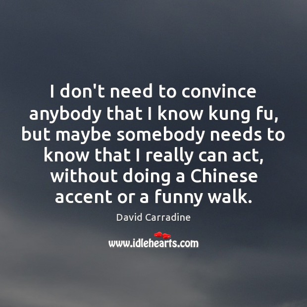 I don’t need to convince anybody that I know kung fu, but David Carradine Picture Quote