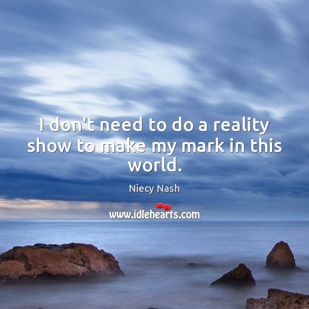 I don’t need to do a reality show to make my mark in this world. Niecy Nash Picture Quote