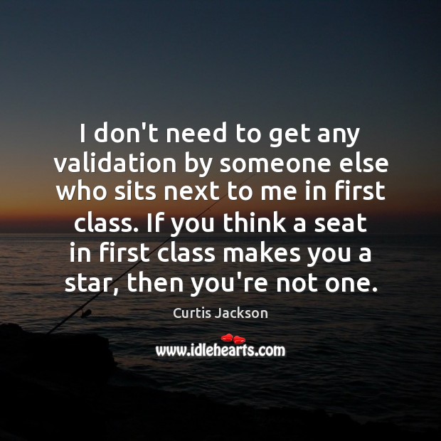 I don’t need to get any validation by someone else who sits Curtis Jackson Picture Quote