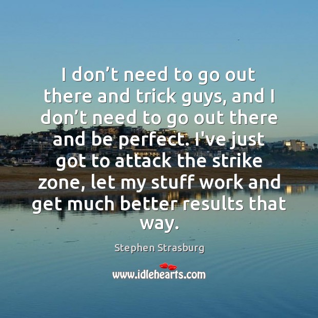 I don’t need to go out there and trick guys, and Stephen Strasburg Picture Quote