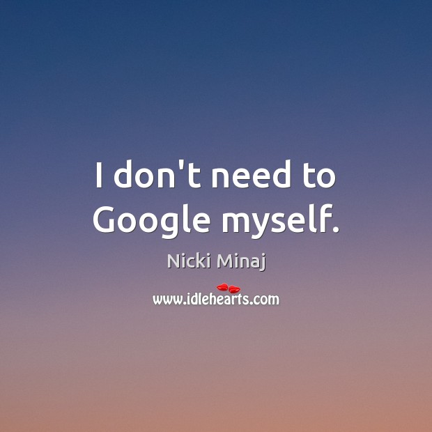 I don’t need to Google myself. Nicki Minaj Picture Quote