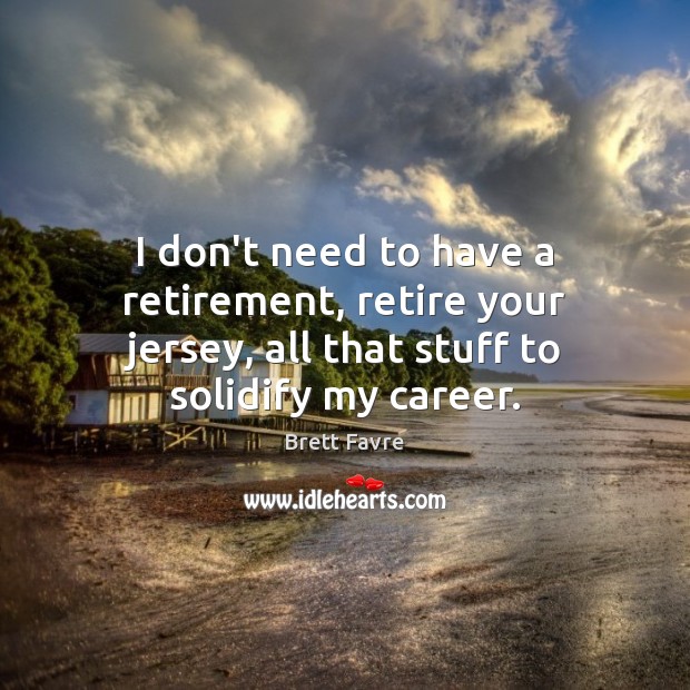 I don’t need to have a retirement, retire your jersey, all that Brett Favre Picture Quote