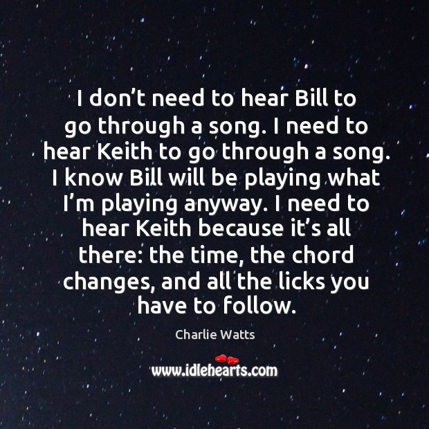 I don’t need to hear bill to go through a song. I need to hear keith to go through a song. Charlie Watts Picture Quote