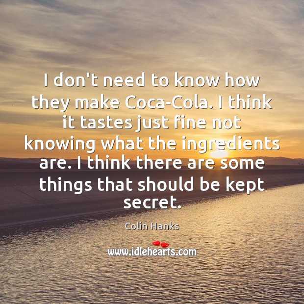 I don’t need to know how they make Coca-Cola. I think it Colin Hanks Picture Quote
