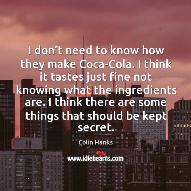 I don’t need to know how they make coca-cola. Colin Hanks Picture Quote
