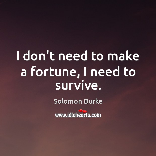 I don’t need to make a fortune, I need to survive. Solomon Burke Picture Quote