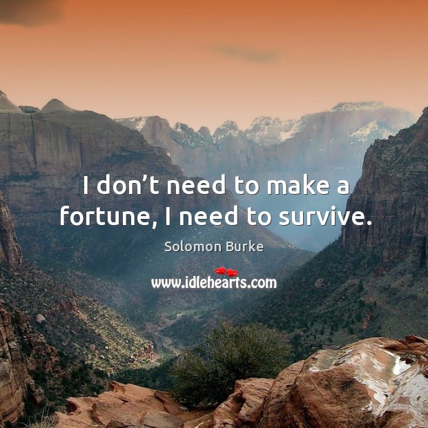 I don’t need to make a fortune, I need to survive. Solomon Burke Picture Quote