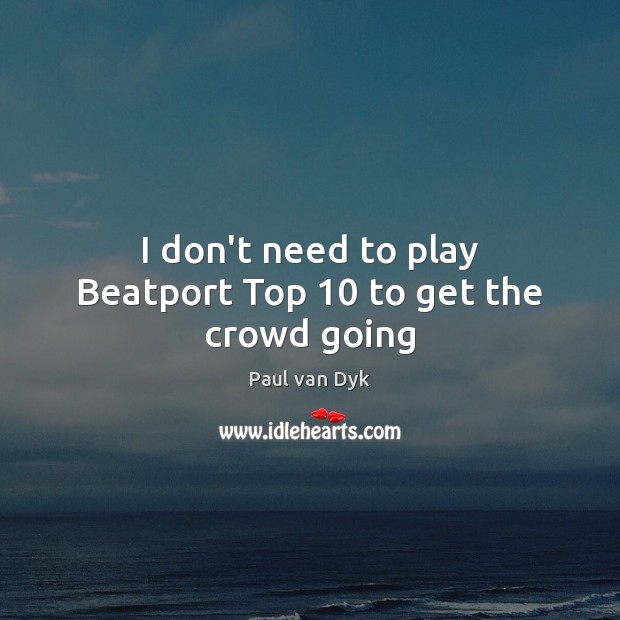 I don’t need to play Beatport Top 10 to get the crowd going Image