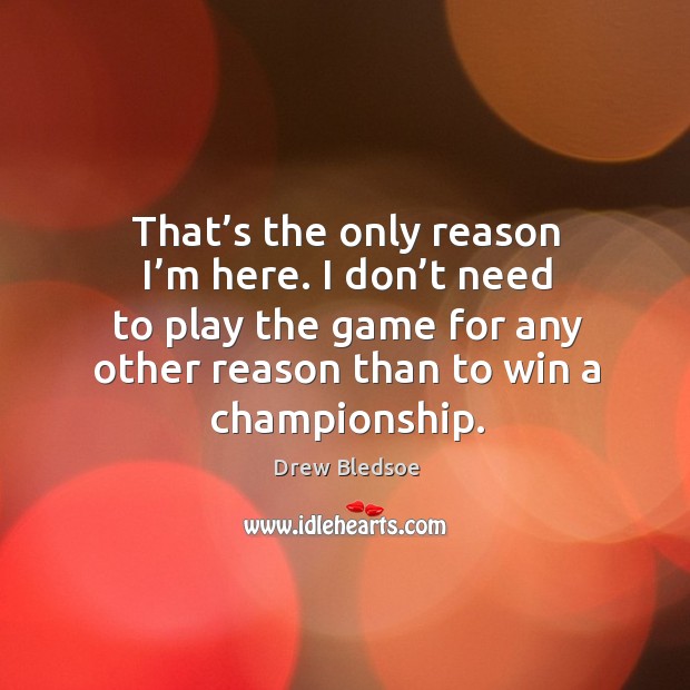 I don’t need to play the game for any other reason than to win a championship. Drew Bledsoe Picture Quote