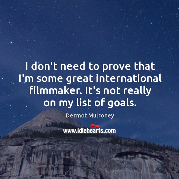 I don’t need to prove that I’m some great international filmmaker. It’s Dermot Mulroney Picture Quote