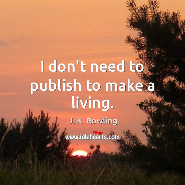 I don’t need to publish to make a living. J. K. Rowling Picture Quote