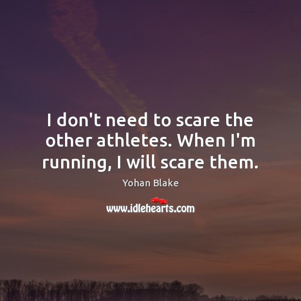I don’t need to scare the other athletes. When I’m running, I will scare them. Image