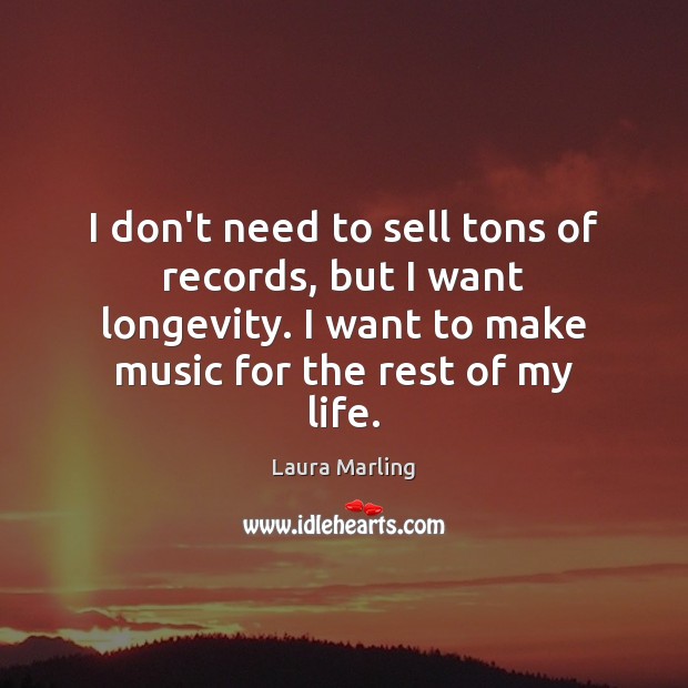I don’t need to sell tons of records, but I want longevity. Laura Marling Picture Quote