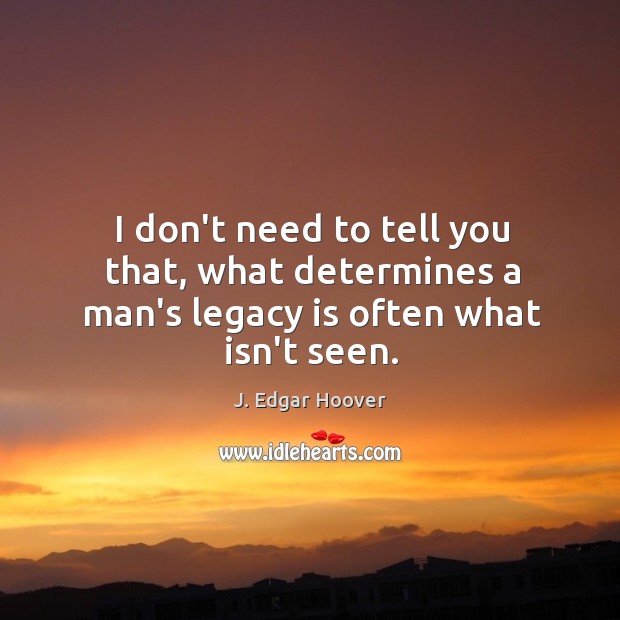 I don’t need to tell you that, what determines a man’s legacy is often what isn’t seen. Image