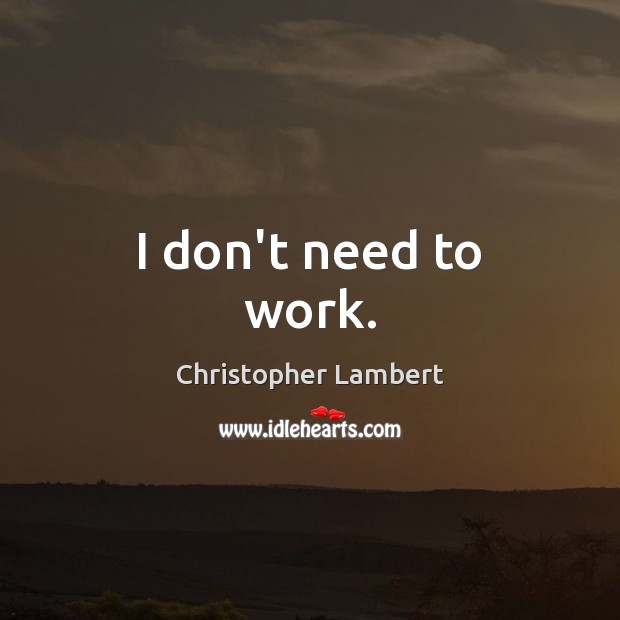 I don’t need to work. Christopher Lambert Picture Quote