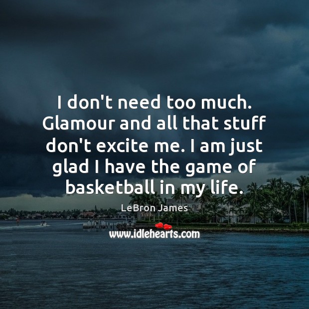 I don’t need too much. Glamour and all that stuff don’t excite LeBron James Picture Quote