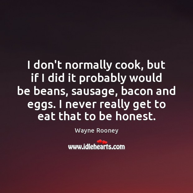I don’t normally cook, but if I did it probably would be Wayne Rooney Picture Quote
