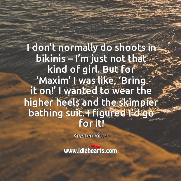I don’t normally do shoots in bikinis – I’m just not that kind of girl. But for ‘maxim’ I was like, ‘bring it on!’ Krysten Ritter Picture Quote