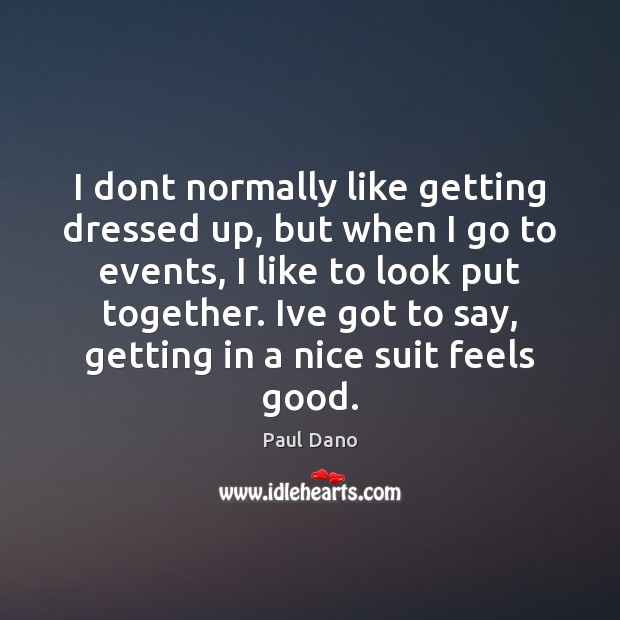 I dont normally like getting dressed up, but when I go to Paul Dano Picture Quote