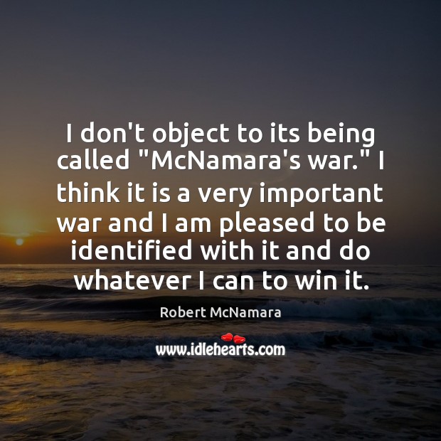 I don’t object to its being called “McNamara’s war.” I think it Robert McNamara Picture Quote