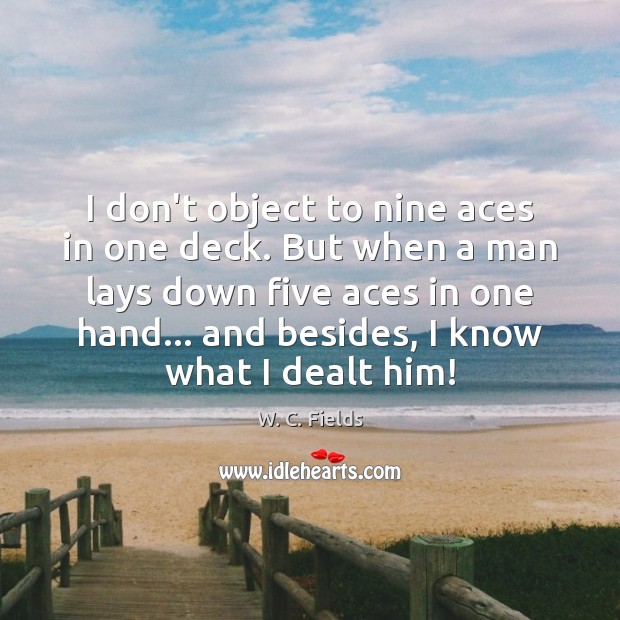 I don’t object to nine aces in one deck. But when a W. C. Fields Picture Quote