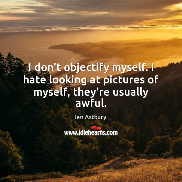 I don’t objectify myself. I hate looking at pictures of myself, they’re usually awful. Ian Astbury Picture Quote