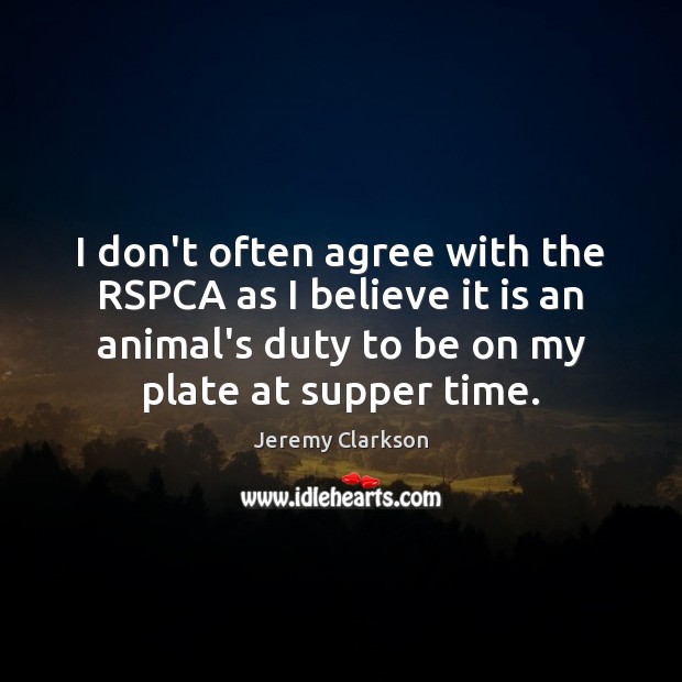 I don’t often agree with the RSPCA as I believe it is Jeremy Clarkson Picture Quote