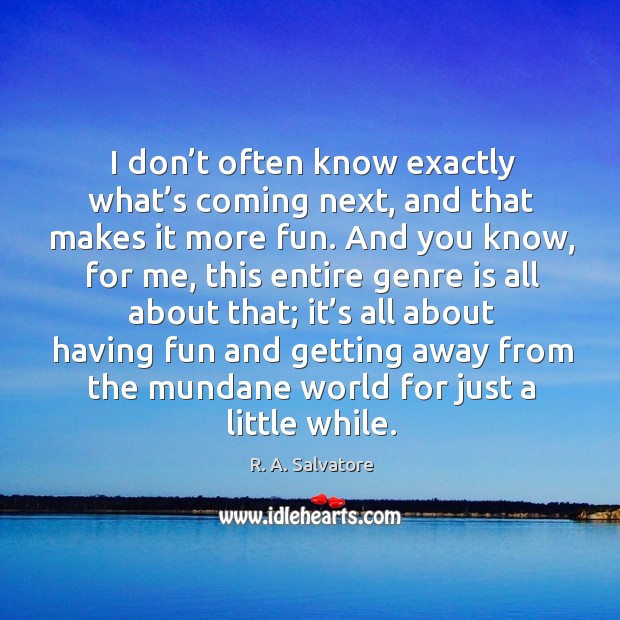 I don’t often know exactly what’s coming next, and that makes it more fun. R. A. Salvatore Picture Quote