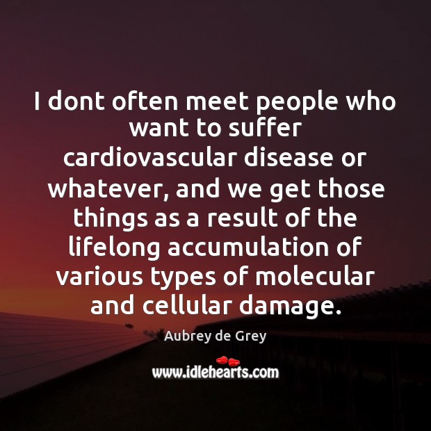 I dont often meet people who want to suffer cardiovascular disease or Aubrey de Grey Picture Quote