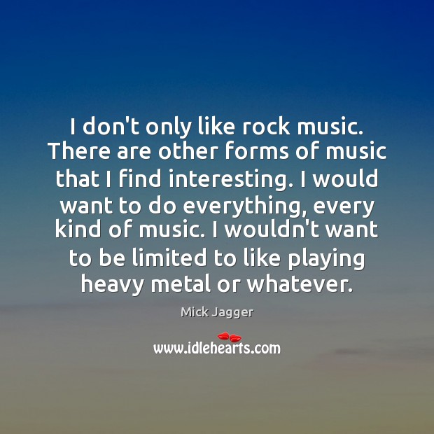 I don’t only like rock music. There are other forms of music Mick Jagger Picture Quote