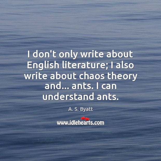 I don’t only write about English literature; I also write about chaos A. S. Byatt Picture Quote