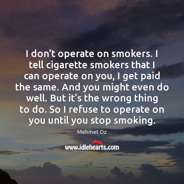 I don’t operate on smokers. I tell cigarette smokers that I can Mehmet Oz Picture Quote