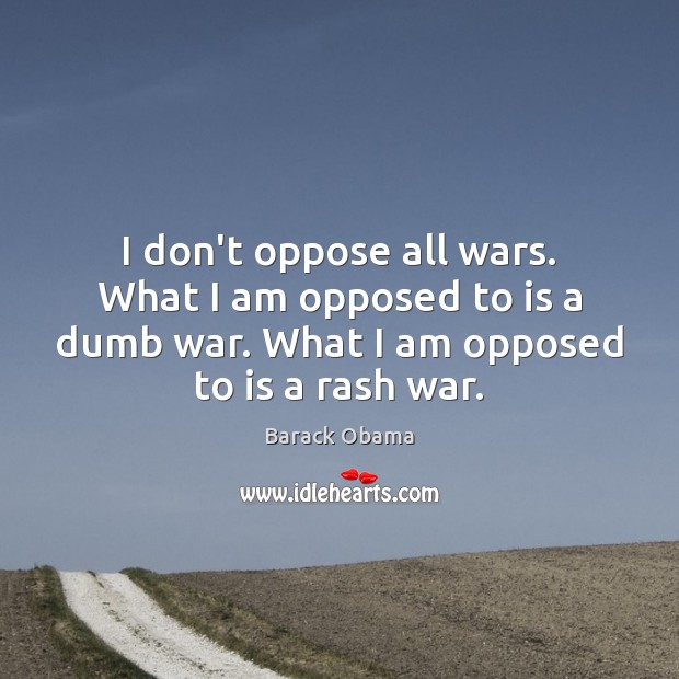 I don’t oppose all wars. What I am opposed to is a 