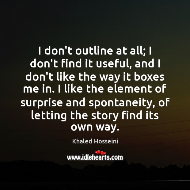 I don’t outline at all; I don’t find it useful, and I Khaled Hosseini Picture Quote