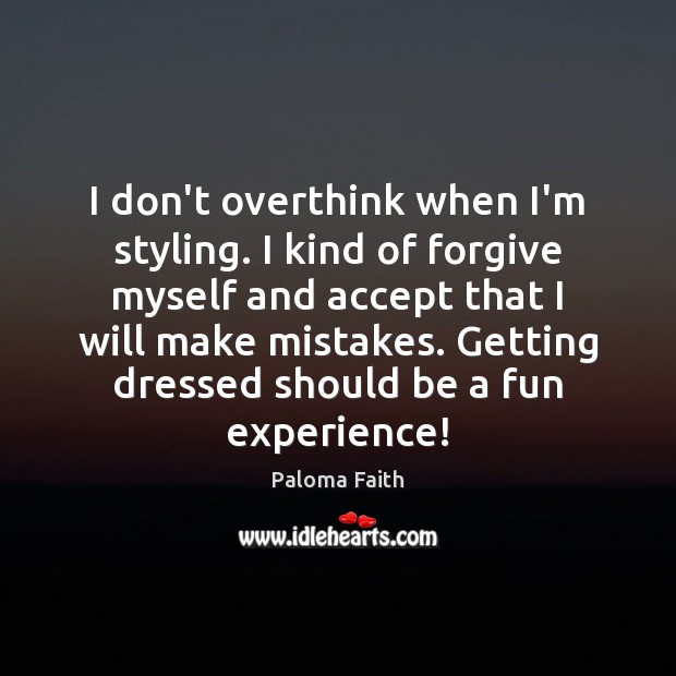 I don’t overthink when I’m styling. I kind of forgive myself and Paloma Faith Picture Quote