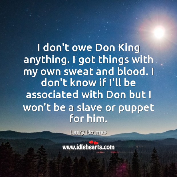 I don’t owe Don King anything. I got things with my own Larry Holmes Picture Quote
