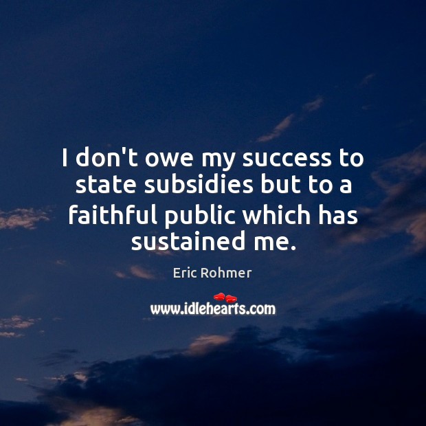 I don’t owe my success to state subsidies but to a faithful public which has sustained me. Eric Rohmer Picture Quote