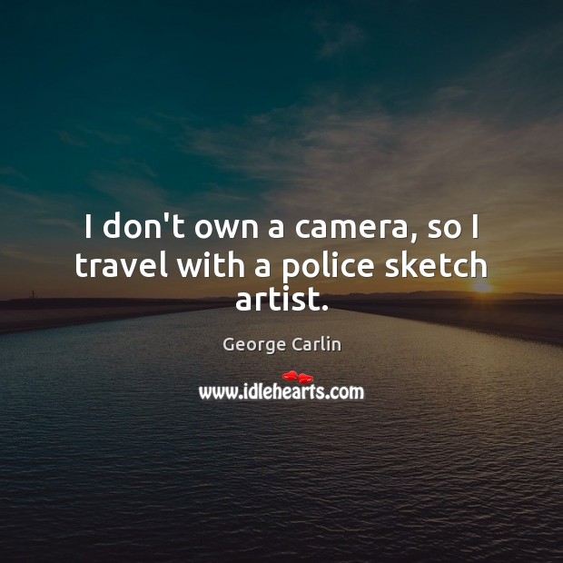 I don’t own a camera, so I travel with a police sketch artist. George Carlin Picture Quote